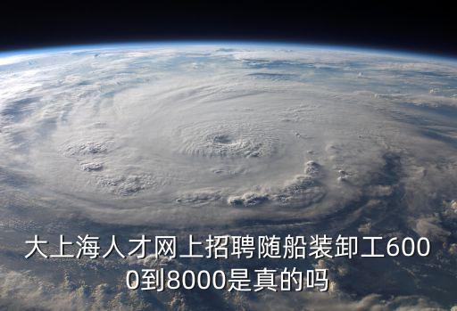 大上海人才網上招聘隨船裝卸工6000到8000是真的嗎
