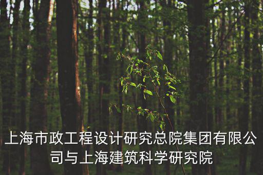 上海市政工程設計研究總院集團有限公司與上海建筑科學研究院
