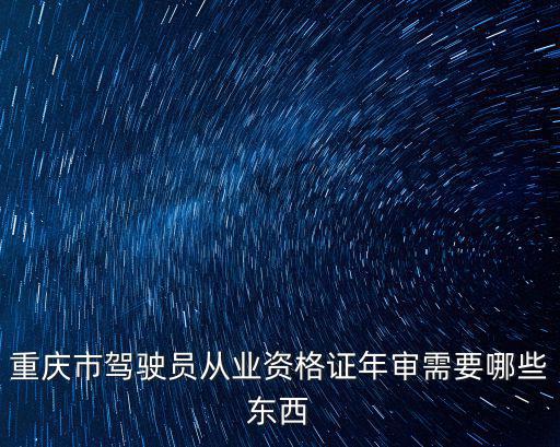 重慶市駕駛員從業(yè)資格證年審需要哪些東西