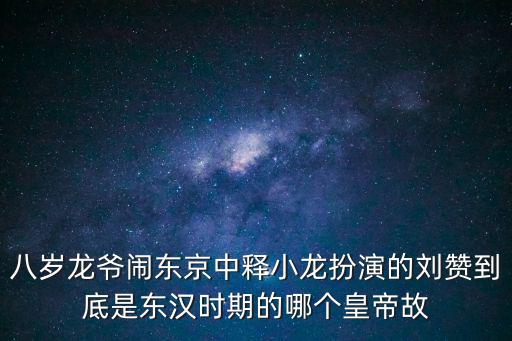 八歲龍爺鬧東京中釋小龍扮演的劉贊到底是東漢時期的哪個皇帝故