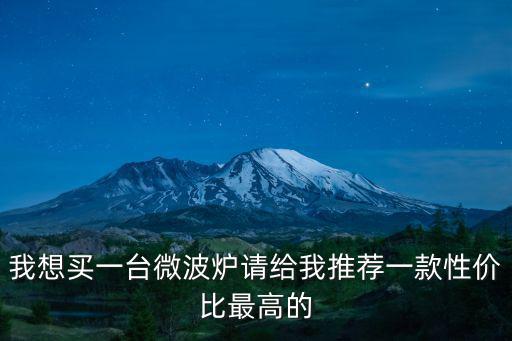 重慶市微波怎么選，我想買一臺微波爐請給我推薦一款性價比最高的