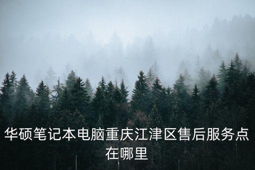 華碩筆記本電腦重慶江津區售后服務點在哪里