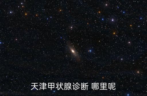 天津甲狀腺診斷 哪里呢