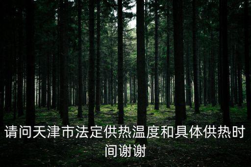 請(qǐng)問(wèn)天津市法定供熱溫度和具體供熱時(shí)間謝謝