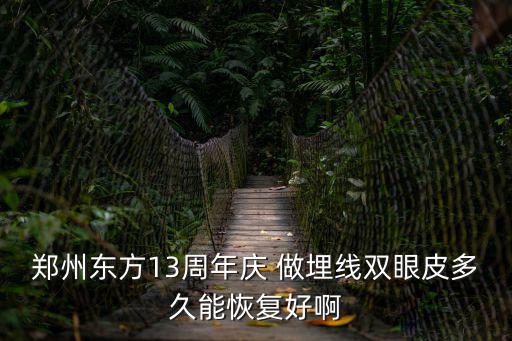 鄭州東方13周年慶 做埋線雙眼皮多久能恢復好啊