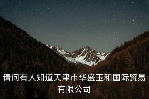 請問有人知道天津市華盛玉和國際貿易有限公司