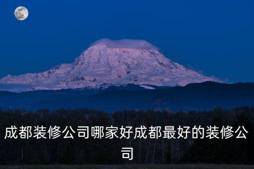 成都裝修公司哪家好成都最好的裝修公司