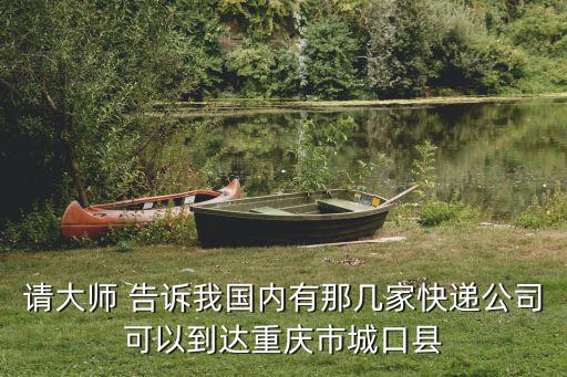 請大師 告訴我國內(nèi)有那幾家快遞公司可以到達(dá)重慶市城口縣