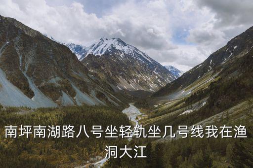 南坪南湖路八號坐輕軌坐幾號線我在漁洞大江