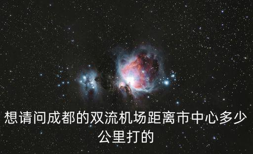 想請問成都的雙流機場距離市中心多少公里打的