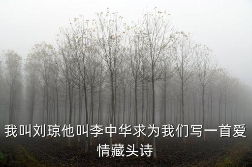 我叫劉瓊他叫李中華求為我們寫一首愛情藏頭詩