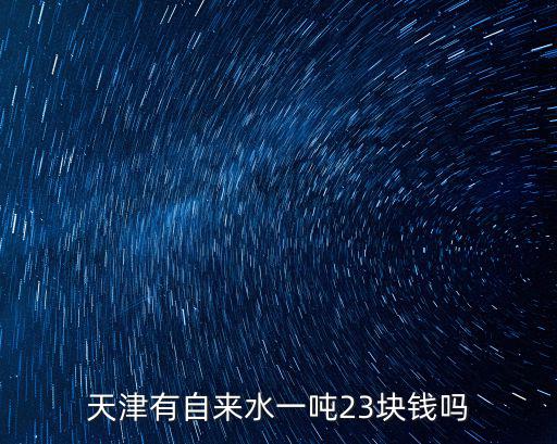 天津有自來(lái)水一噸23塊錢(qián)嗎