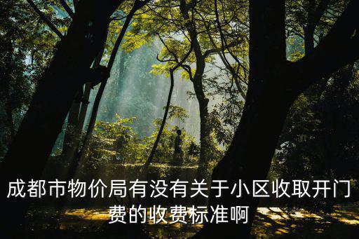 成都市物價局有沒有關于小區收取開門費的收費標準啊