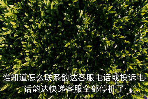 誰知道怎么聯系韻達客服電話或投訴電話韻達快遞客服全部停機了
