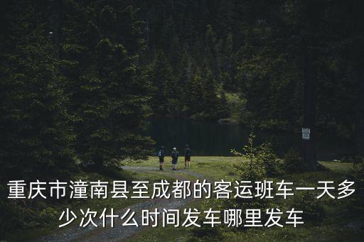 重慶市潼南縣至成都的客運班車一天多少次什么時間發車哪里發車