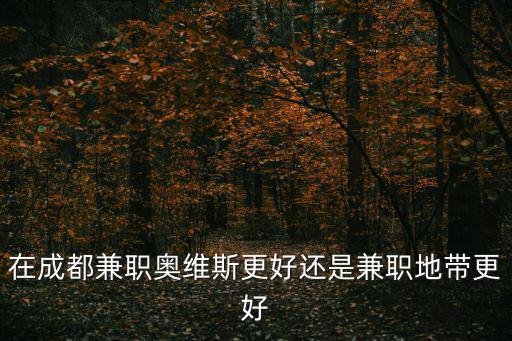在成都兼職奧維斯更好還是兼職地帶更好
