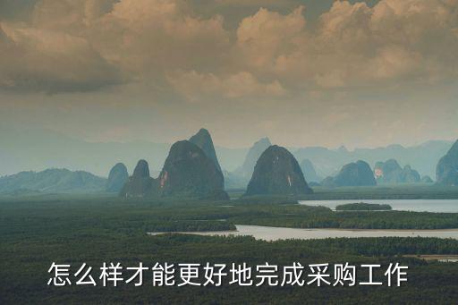 怎么樣才能更好地完成采購工作