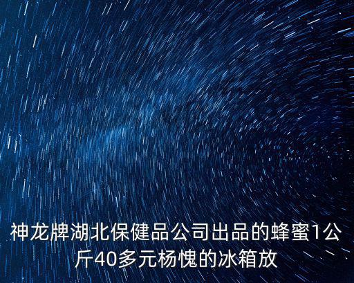 神龍牌湖北保健品公司出品的蜂蜜1公斤40多元楊愧的冰箱放