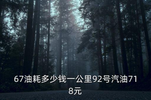 67油耗多少錢(qián)一公里92號(hào)汽油718元
