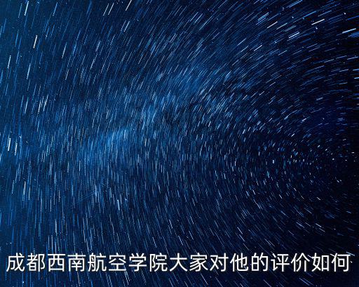 成都西南航空學院大家對他的評價如何
