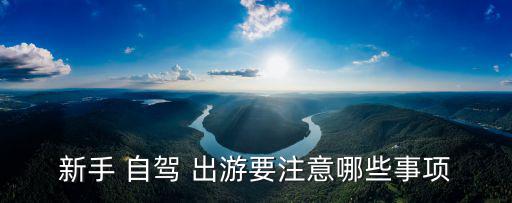 新手 自駕 出游要注意哪些事項(xiàng)