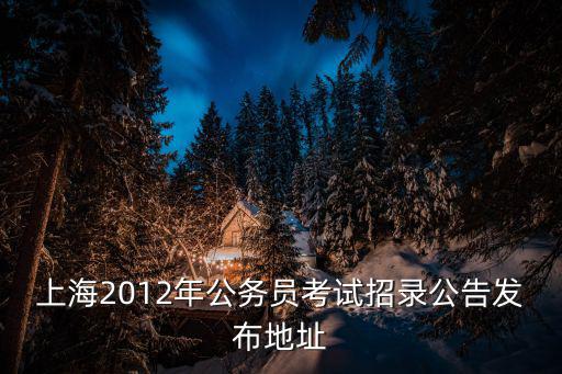 上海2012年公務員考試招錄公告發布地址