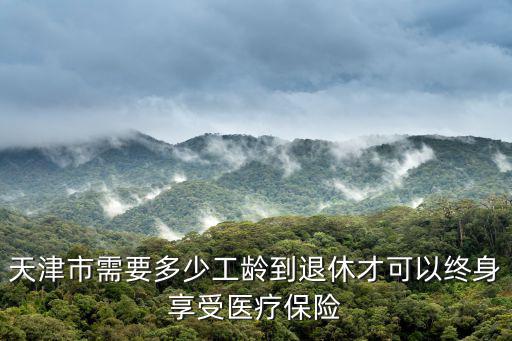 天津市需要多少工齡到退休才可以終身享受醫療保險