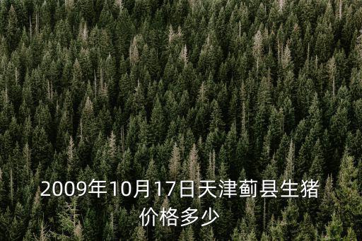 2009年10月17日天津薊縣生豬價格多少