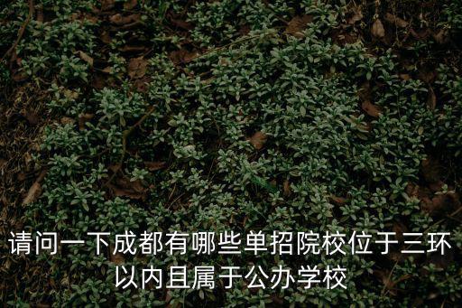 請(qǐng)問一下成都有哪些單招院校位于三環(huán)以內(nèi)且屬于公辦學(xué)校