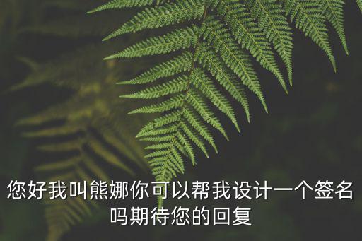 成都市天涯石小學熊娜，您好我叫熊娜你可以幫我設計一個簽名嗎期待您的回復