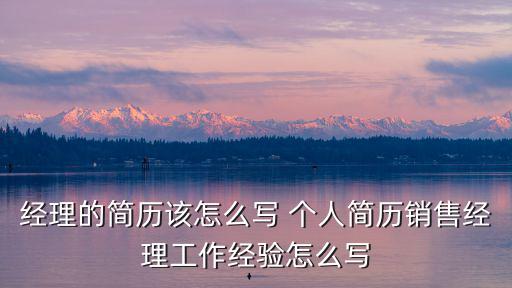 經理的簡歷該怎么寫 個人簡歷銷售經理工作經驗怎么寫