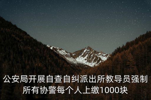 公安局開展自查自糾派出所教導員強制所有協警每個人上繳1000塊