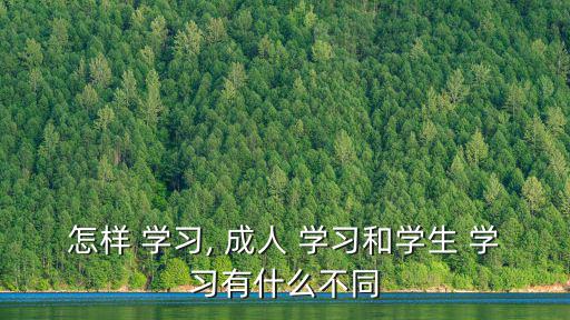 怎樣 學習, 成人 學習和學生 學習有什么不同