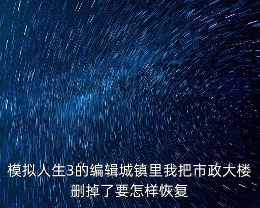模擬人生3的編輯城鎮里我把市政大樓刪掉了要怎樣恢復