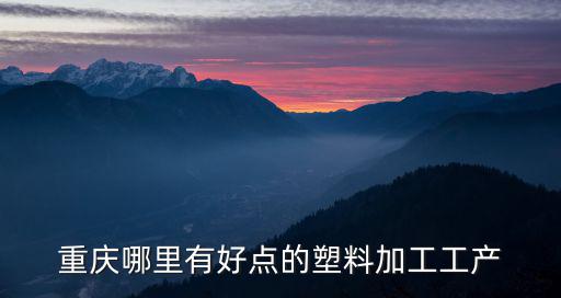 重慶市型材加工噴塑廠，重慶哪里有好點的塑料加工工產