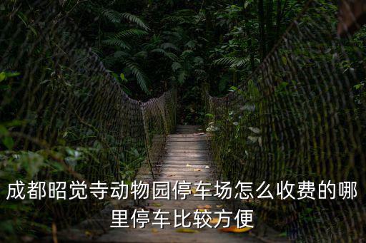 成都昭覺(jué)寺動(dòng)物園停車(chē)場(chǎng)怎么收費(fèi)的哪里停車(chē)比較方便