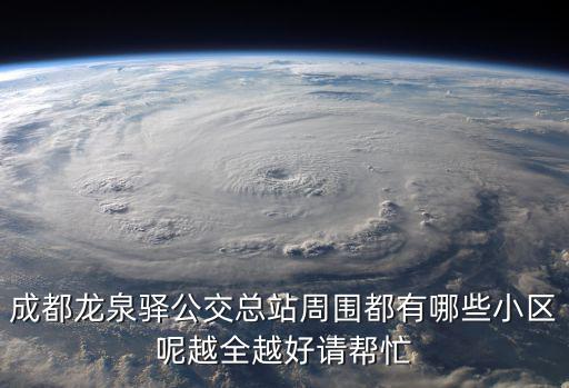 成都龍泉驛公交總站周圍都有哪些小區(qū)呢越全越好請(qǐng)幫忙