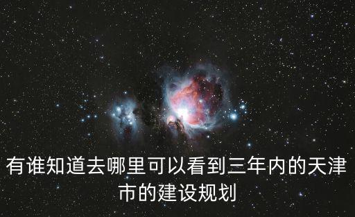 天津市 臨園里規劃，有誰知道去哪里可以看到三年內的天津市的建設規劃