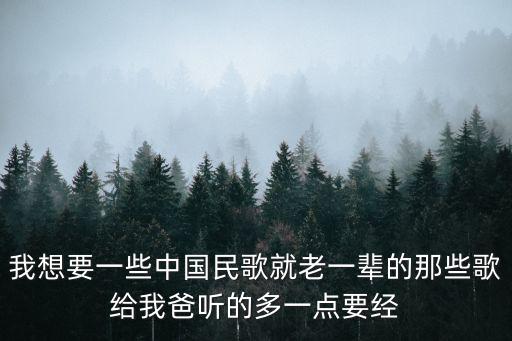我想要一些中國民歌就老一輩的那些歌給我爸聽的多一點要經