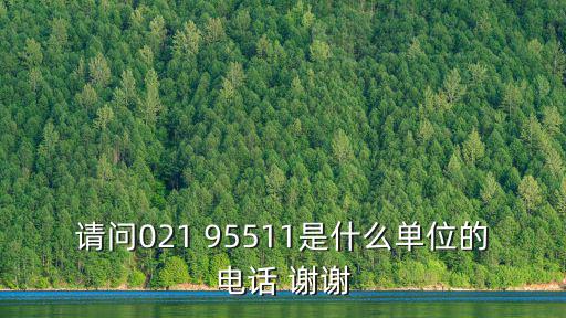 請問021 95511是什么單位的電話 謝謝