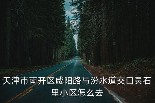 天津市南開區咸陽路與汾水道交口靈石里小區怎么去