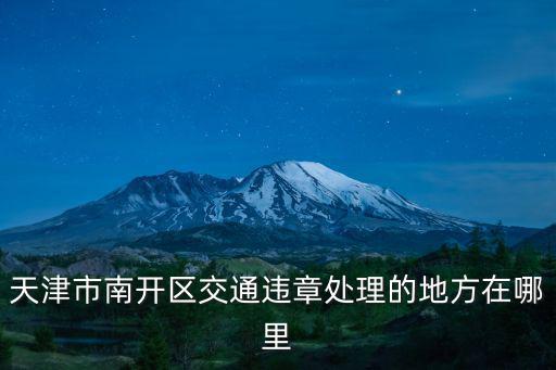 天津市南開區(qū)交通違章處理的地方在哪里