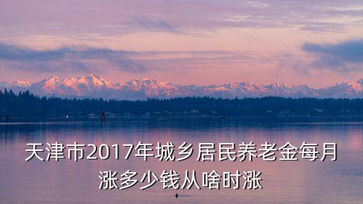天津市2017年城鄉居民養老金每月漲多少錢從啥時漲
