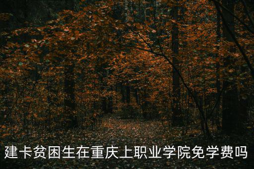 建卡貧困生在重慶上職業學院免學費嗎
