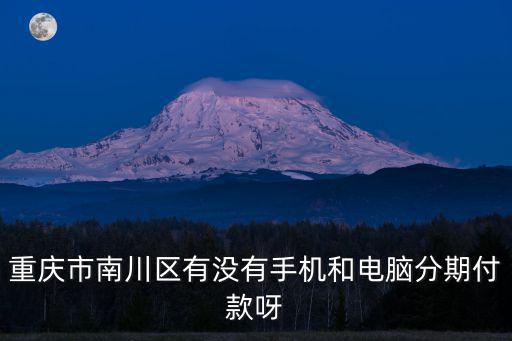 重慶市南川區有沒有手機和電腦分期付款呀