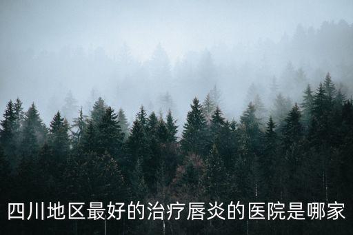 四川地區最好的治療唇炎的醫院是哪家