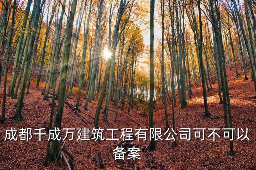 成都市土石萬工程，成都千成萬建筑工程有限公司可不可以備案