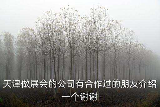 天津做展會的公司有合作過的朋友介紹一個謝謝