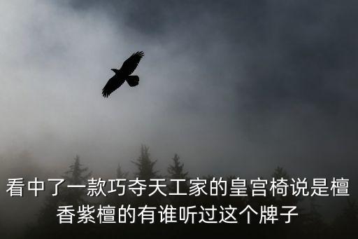 看中了一款巧奪天工家的皇宮椅說是檀香紫檀的有誰聽過這個牌子