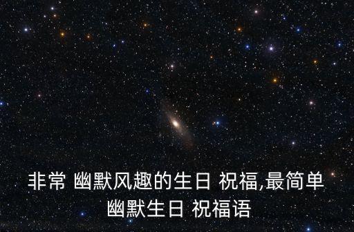 非常 幽默風趣的生日 祝福,最簡單 幽默生日 祝福語